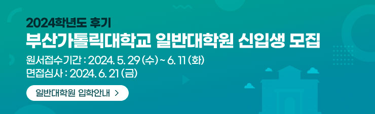 2025학년도전기 부산가톨릭대학교 대학원 신입생 모집/원서접수 : 2024.11.6(수) 9:00 ~ 11.19(화) 17:00/면접고사 : 2024.11.29(금)/대학원 입학안내 (일반전형) 자세히보기